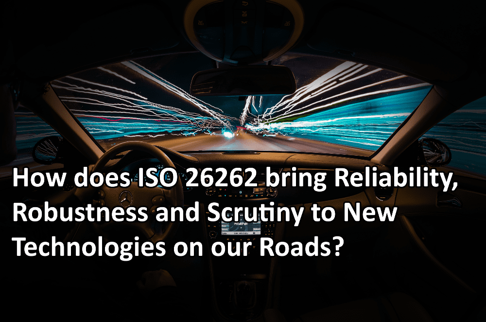 How does ISO 26262 bring Reliability, Robustness and Scrutiny to New Technologies on our Roads?